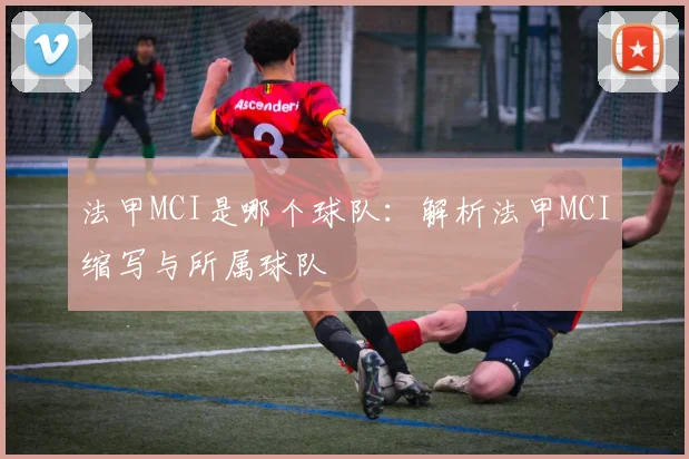 法甲MCI是哪个球队：解析法甲MCI缩写与所属球队