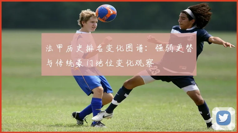 法甲历史排名变化图谱:强弱更替与传统豪门地位变化观察