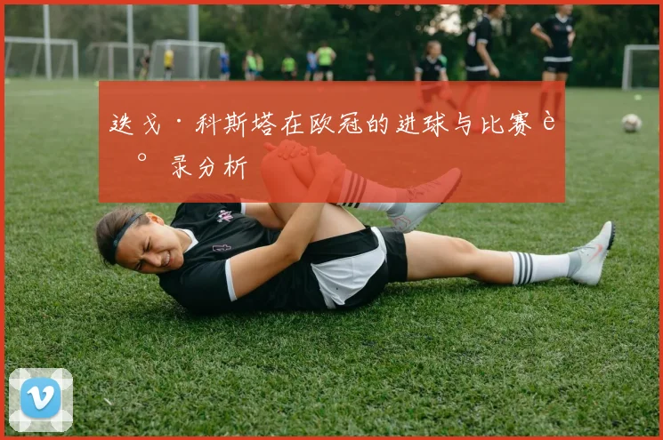 迭戈·科斯塔在欧冠的进球与比赛记录分析