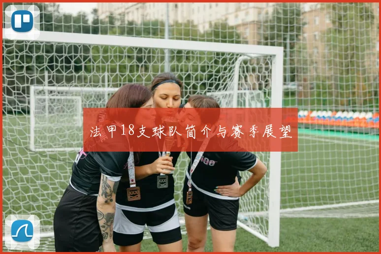 法甲18支球队简介与赛季展望